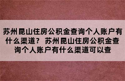 苏州昆山住房公积金查询个人账户有什么渠道？ 苏州昆山住房公积金查询个人账户有什么渠道可以查